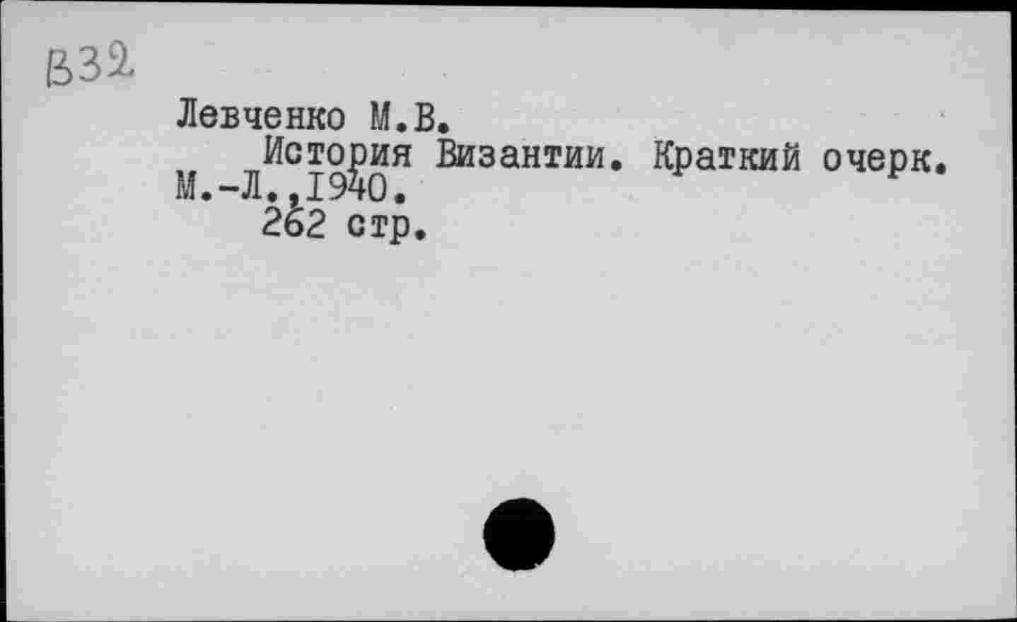 ﻿вза
Левченко М.В.
История Византии. Краткий очерк. М.-Л.,1940.
262 стр.